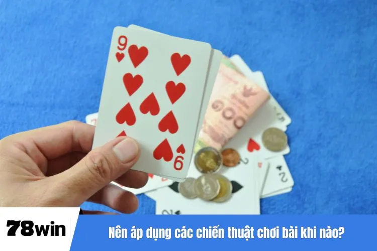 Nên áp dụng các chiến thuật chơi bài khi nào?