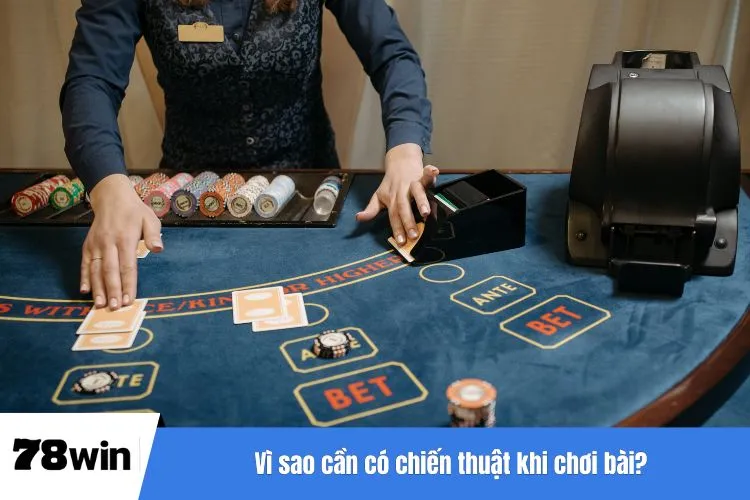 Vì sao cần có chiến thuật khi chơi bài?